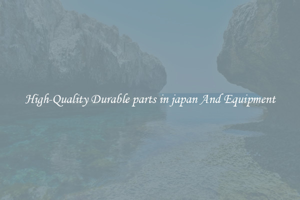 High-Quality Durable parts in japan And Equipment