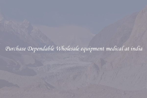 Purchase Dependable Wholesale equipment medical at india