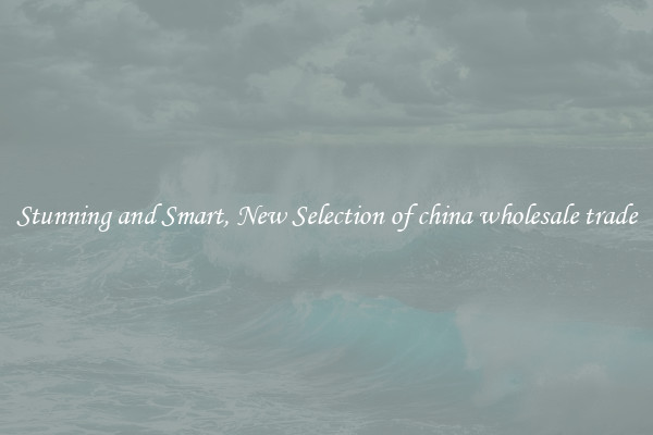 Stunning and Smart, New Selection of china wholesale trade