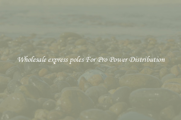 Wholesale express poles For Pro Power Distribution