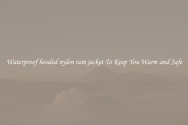 Waterproof hooded nylon rain jacket To Keep You Warm and Safe