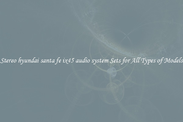 Stereo hyundai santa fe ix45 audio system Sets for All Types of Models