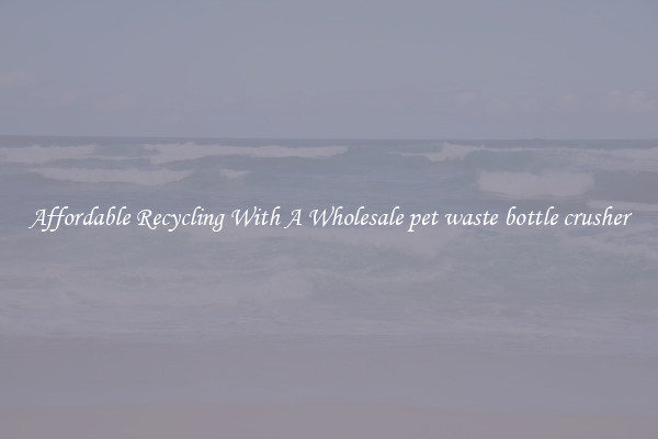 Affordable Recycling With A Wholesale pet waste bottle crusher