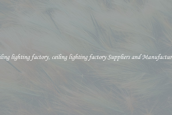 ceiling lighting factory, ceiling lighting factory Suppliers and Manufacturers