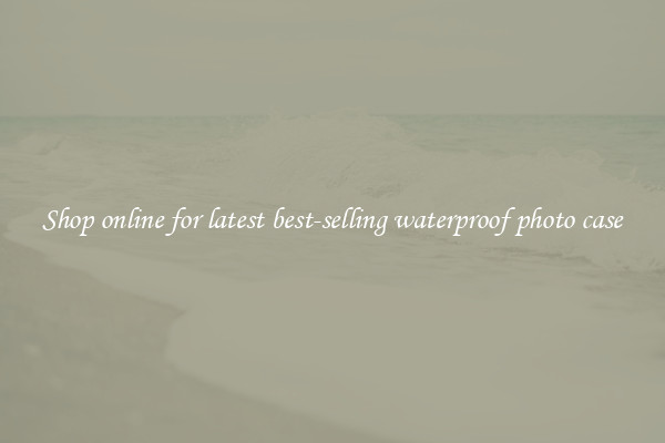 Shop online for latest best-selling waterproof photo case
