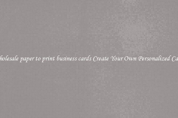 Wholesale paper to print business cards Create Your Own Personalized Cards