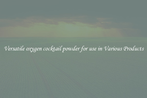 Versatile oxygen cocktail powder for use in Various Products