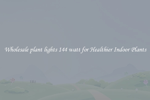 Wholesale plant lights 144 watt for Healthier Indoor Plants