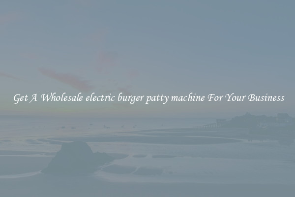 Get A Wholesale electric burger patty machine For Your Business