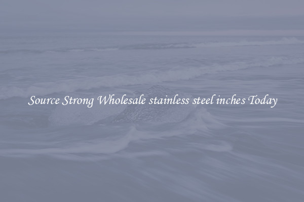 Source Strong Wholesale stainless steel inches Today