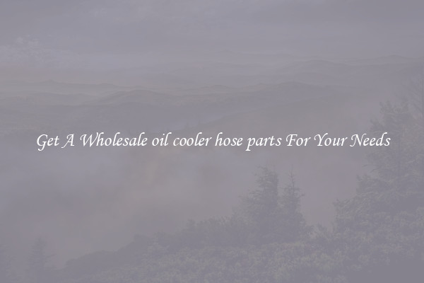 Get A Wholesale oil cooler hose parts For Your Needs