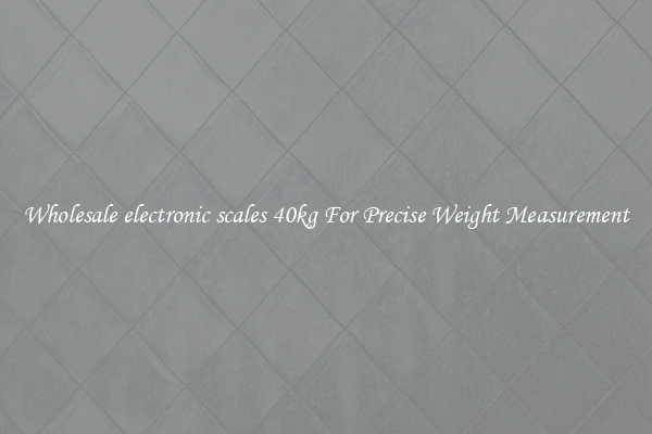 Wholesale electronic scales 40kg For Precise Weight Measurement