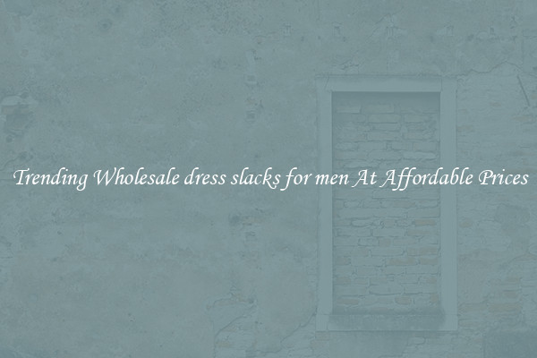 Trending Wholesale dress slacks for men At Affordable Prices