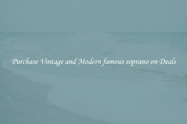 Purchase Vintage and Modern famous soprano on Deals
