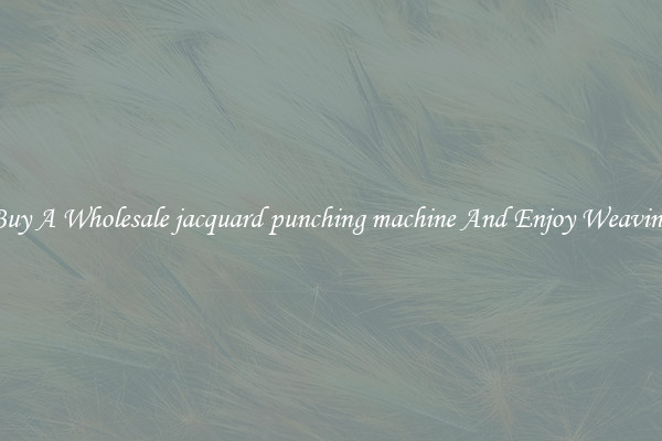 Buy A Wholesale jacquard punching machine And Enjoy Weaving