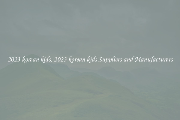 2023 korean kids, 2023 korean kids Suppliers and Manufacturers