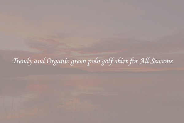 Trendy and Organic green polo golf shirt for All Seasons
