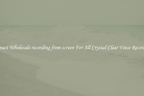 Compact Wholesale recording from screen For All Crystal Clear Voice Recordings