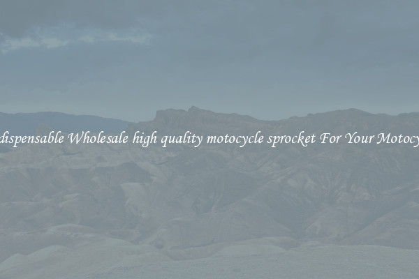 Indispensable Wholesale high quality motocycle sprocket For Your Motocycle