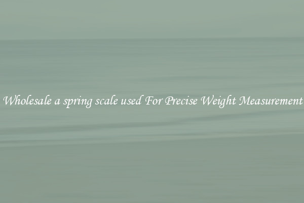 Wholesale a spring scale used For Precise Weight Measurement