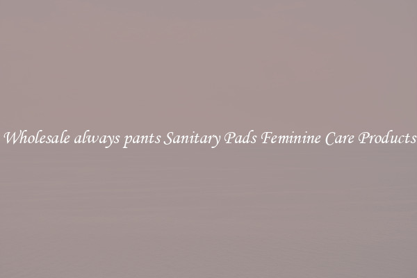 Wholesale always pants Sanitary Pads Feminine Care Products