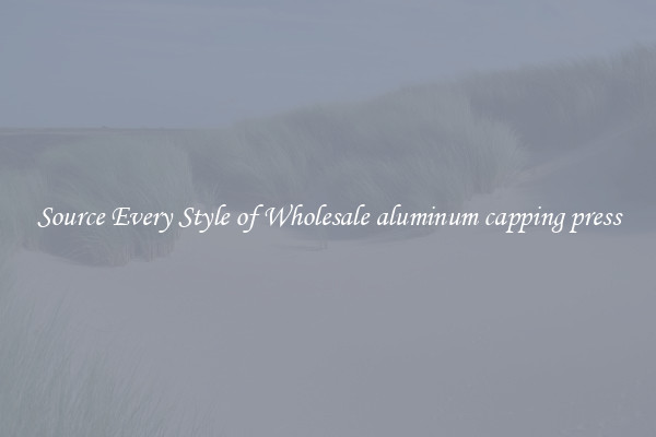 Source Every Style of Wholesale aluminum capping press